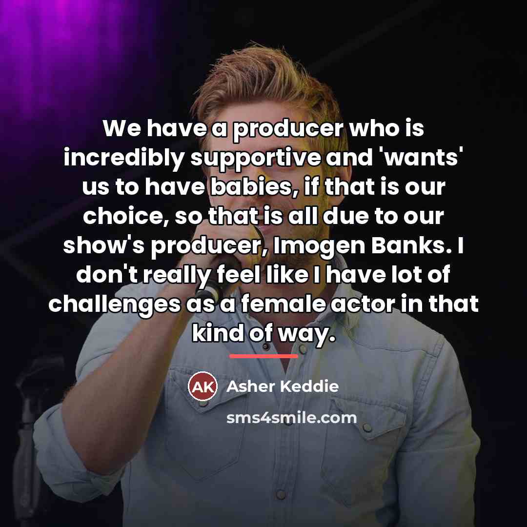 “We have a producer who is incredibly supportive and 'wants'…” quote by Asher Keddie