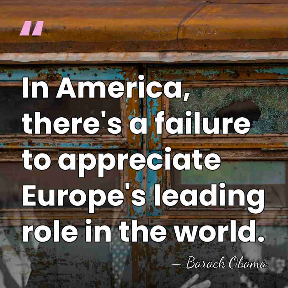 In America, there's a failure to appreciate Europe's leading role in the&hellip; - Barack Obama