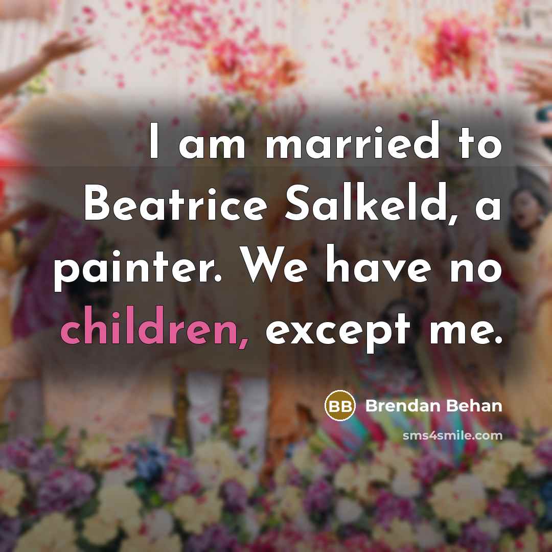 “I am married to Beatrice Salkeld, a painter. We have no children, except me.” quote by Brendan Behan