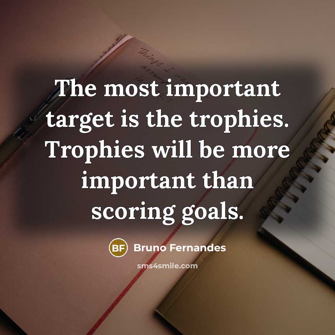 “The most important target is the trophies. Trophies will be more important than scoring goals.” quote by Bruno Fernandes