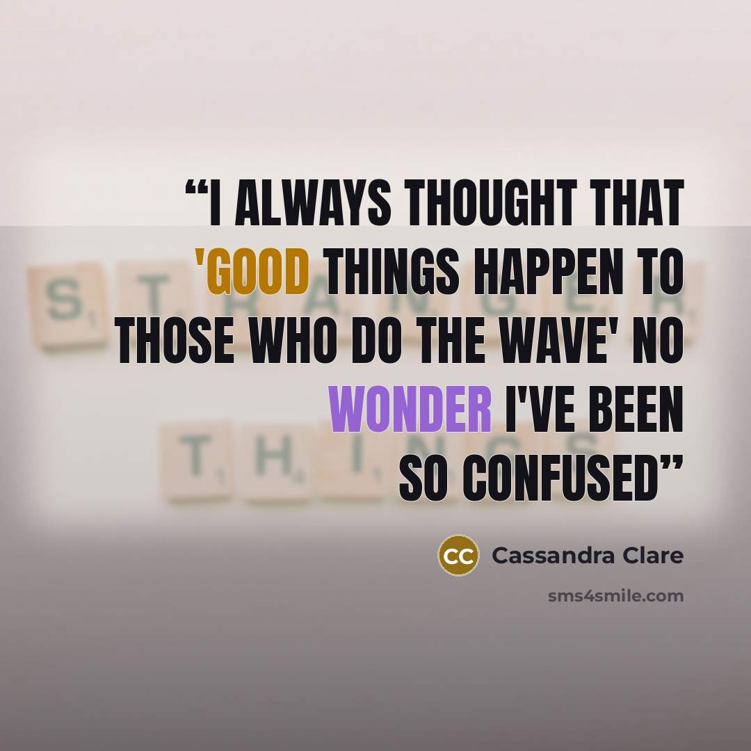 “I always thought that 'Good things happen to those who do the wave' No wonder I've been so confused” quote by Cassandra Clare