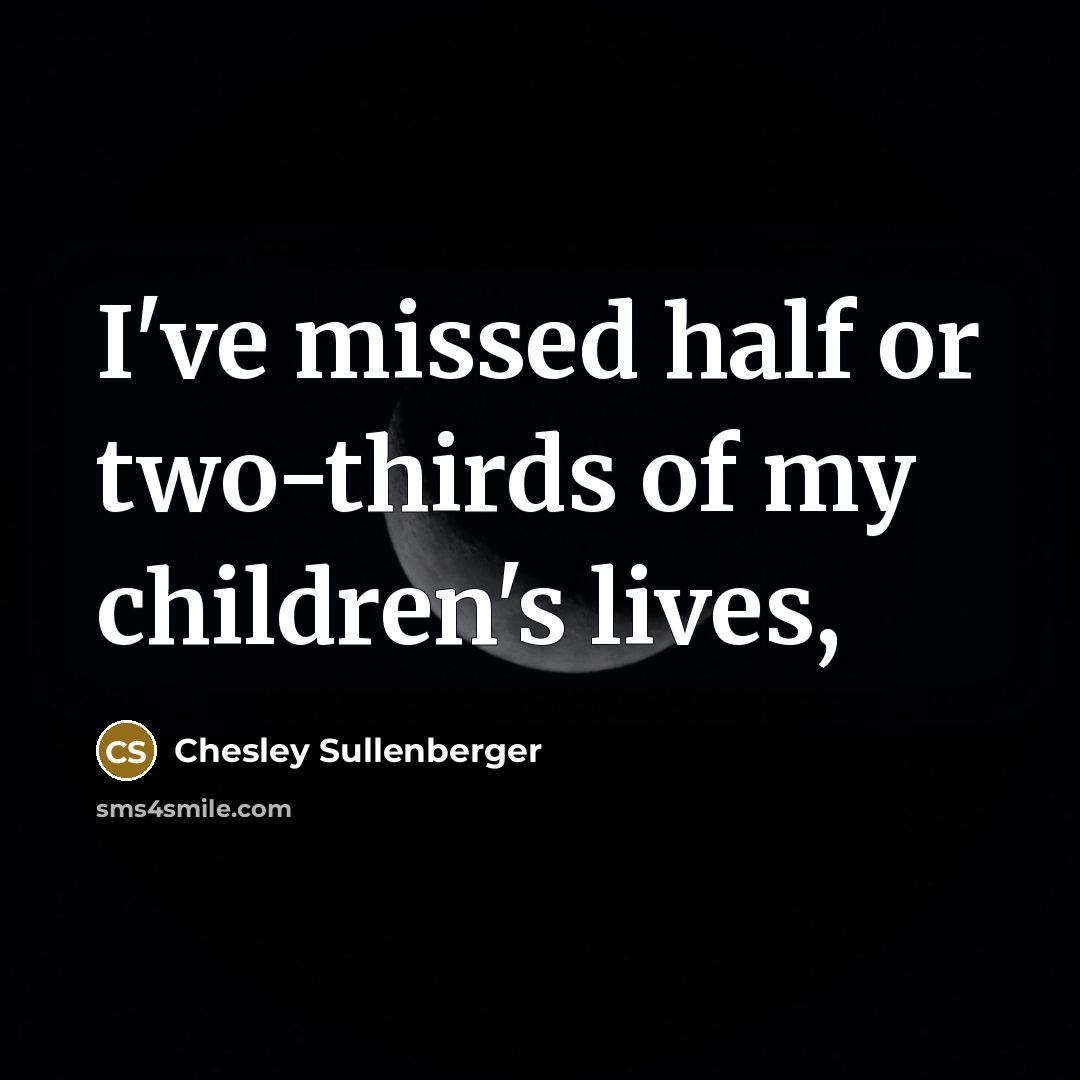 “I've missed half or two-thirds of my children's lives,…” quote by Chesley Sullenberger