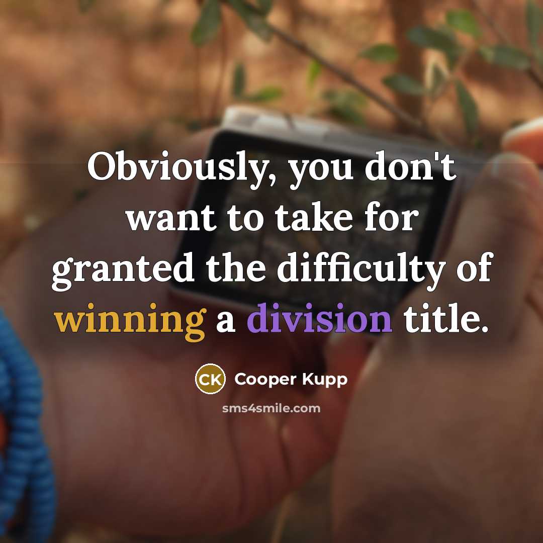 “Obviously, you don't want to take for granted the difficulty of winning a division title.” quote by Cooper Kupp