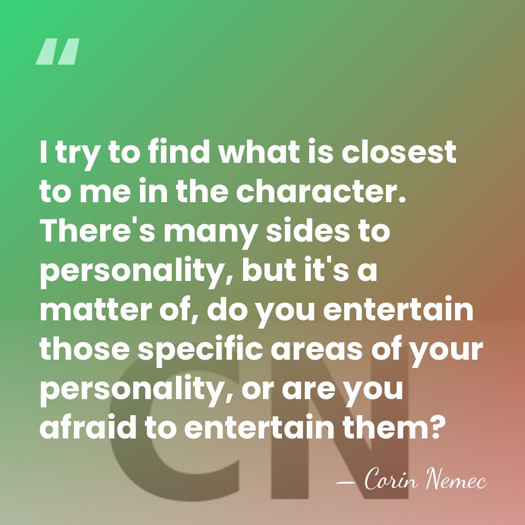 I try to find what is closest to me in the character.&hellip; - Corin Nemec