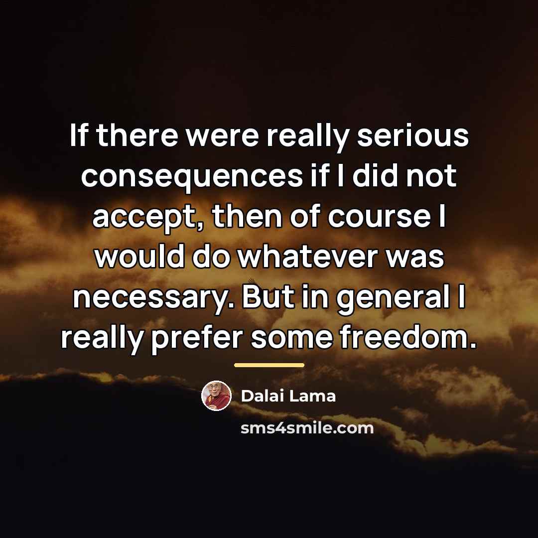 “If there were really serious consequences if I did not…” quote by Dalai Lama