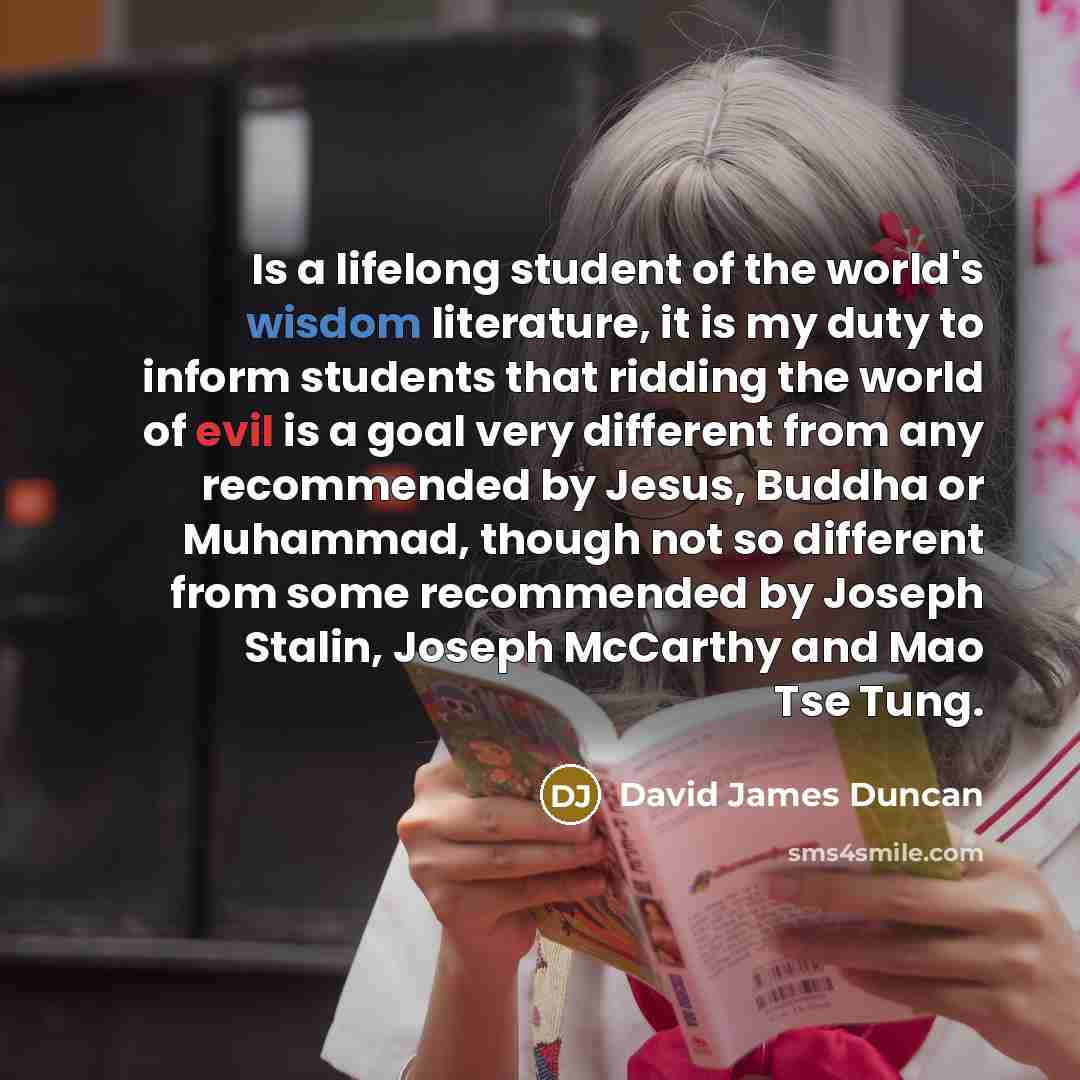 “Is a lifelong student of the world's wisdom literature, it…” quote by David James Duncan