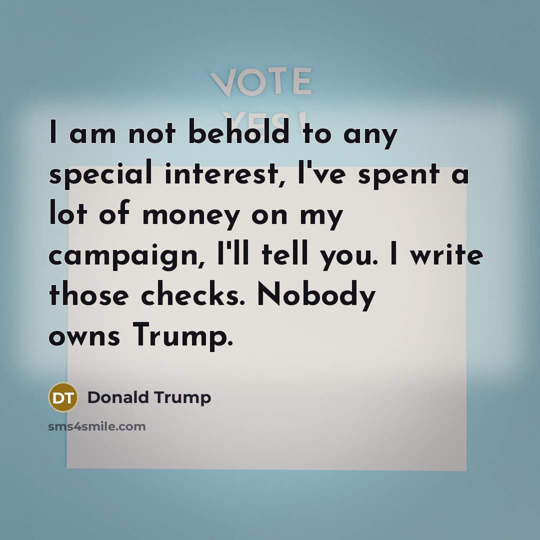 “I am not behold to any special interest, I've spent…” quote by Donald Trump