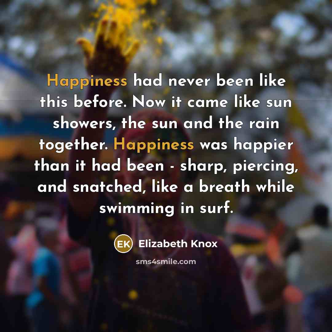 “Happiness had never been like this before. Now it came…” quote by Elizabeth Knox
