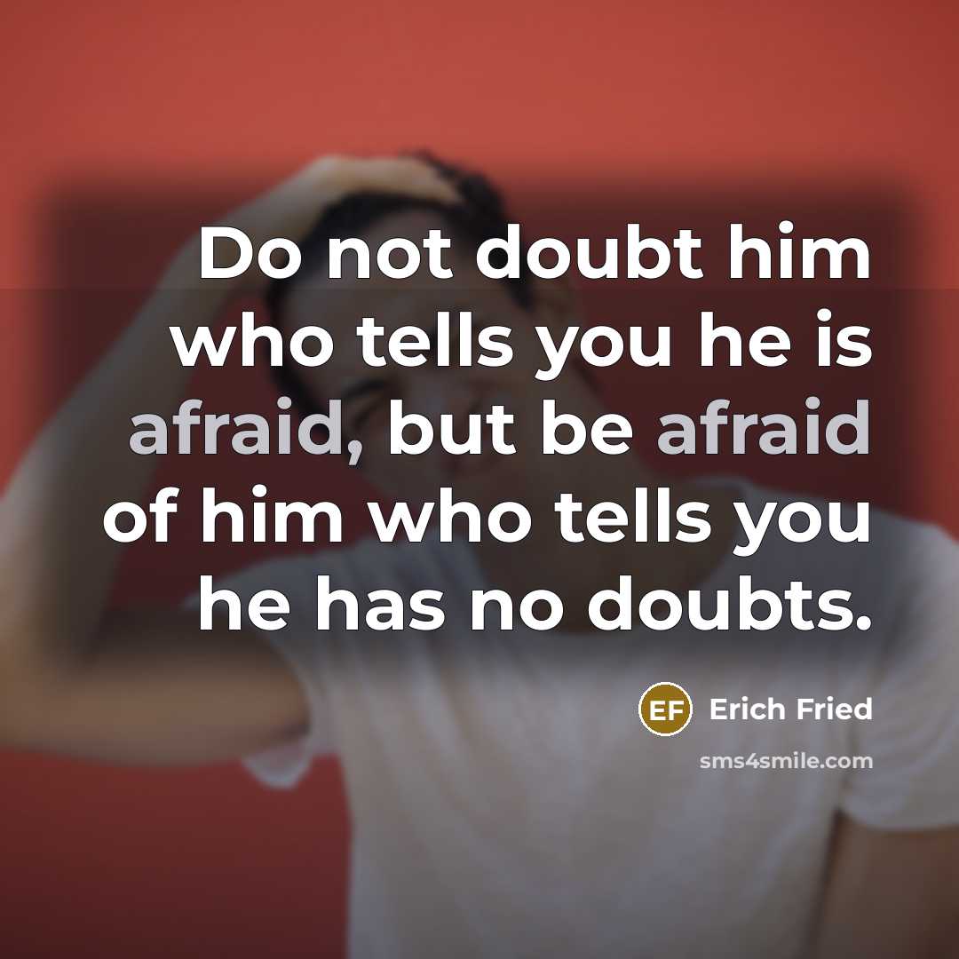 “Do not doubt him who tells you he is afraid,…” quote by Erich Fried