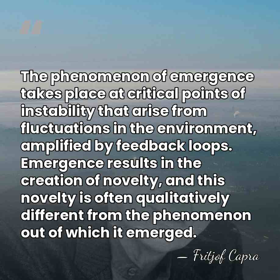 The phenomenon of emergence takes place at critical points of instability that&hellip; - Fritjof Capra