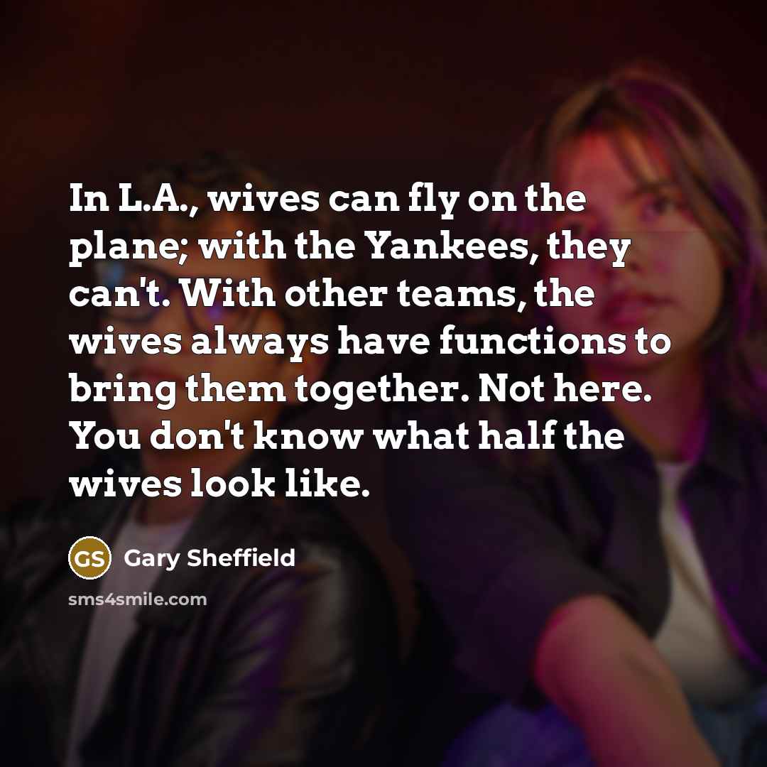 “In L.A., wives can fly on the plane; with the…” quote by Gary Sheffield