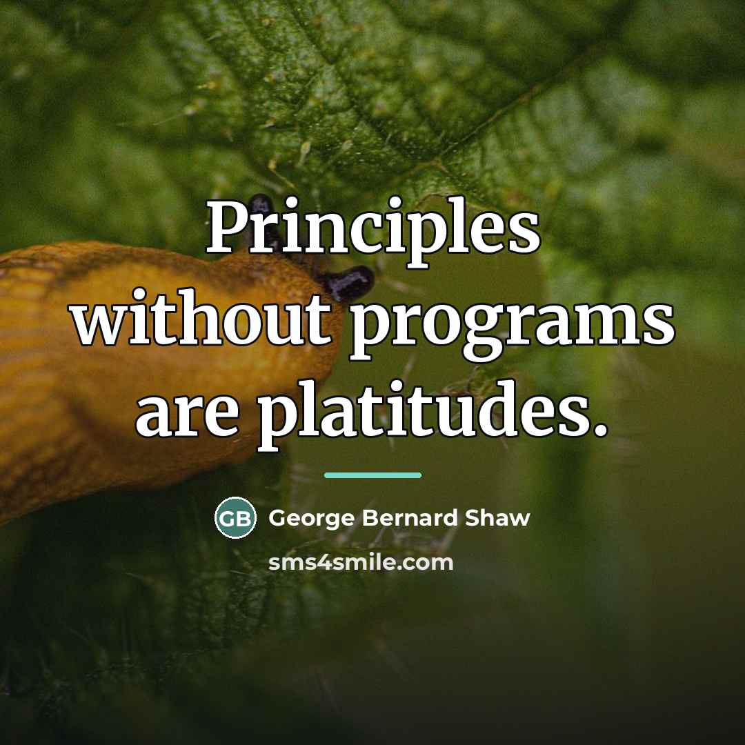 “Principles without programs are platitudes.…” quote by George Bernard Shaw