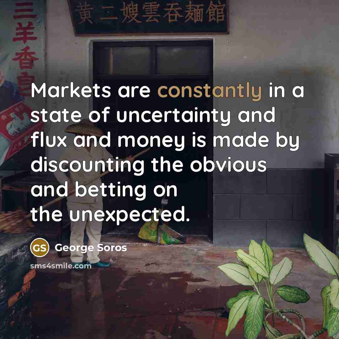 “Markets are constantly in a state of uncertainty and flux…” quote by George Soros