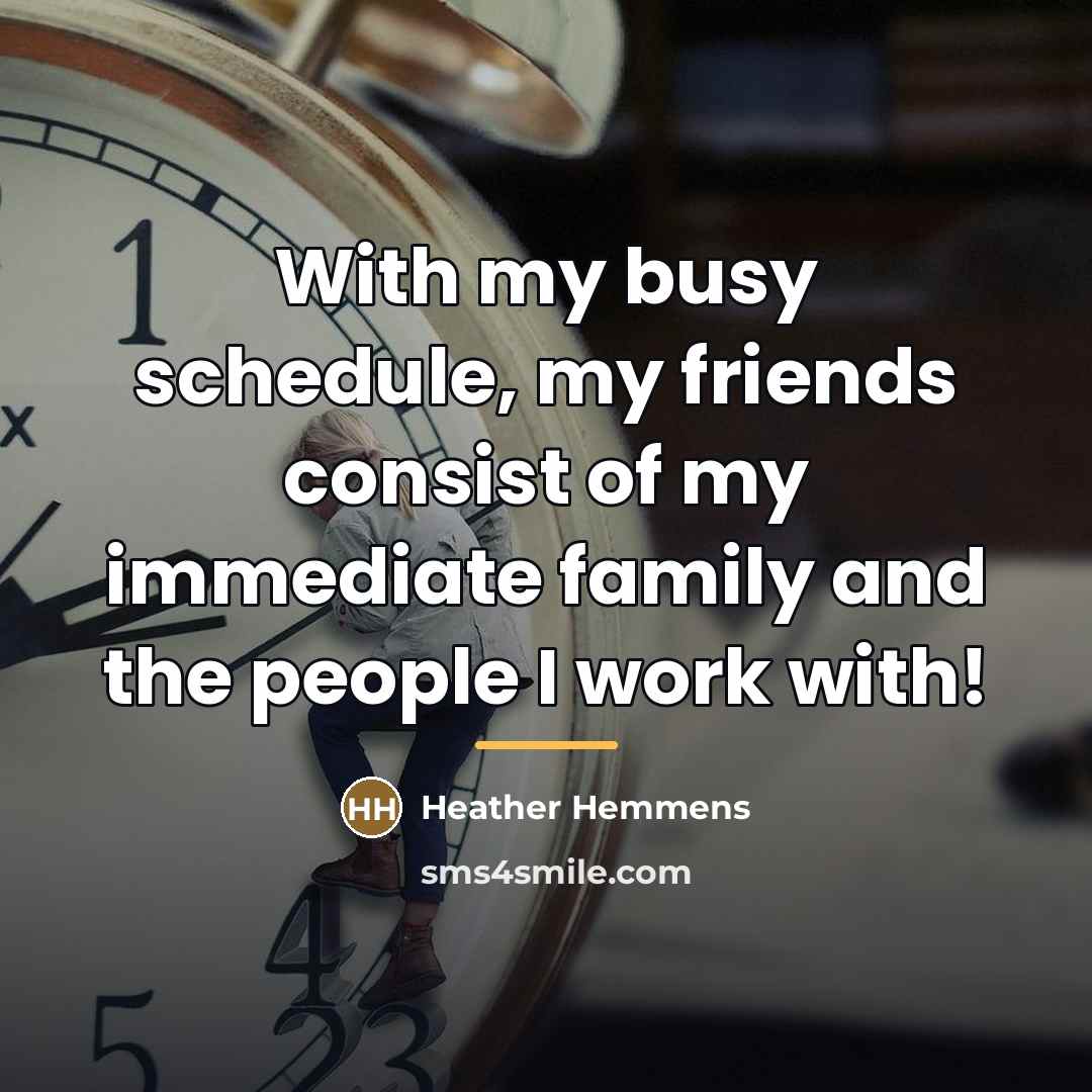 “With my busy schedule, my friends consist of my immediate…” quote by Heather Hemmens