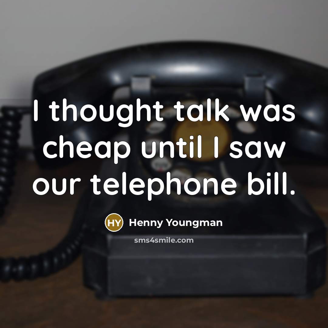 “I thought talk was cheap until I saw our telephone…” quote by Henny Youngman