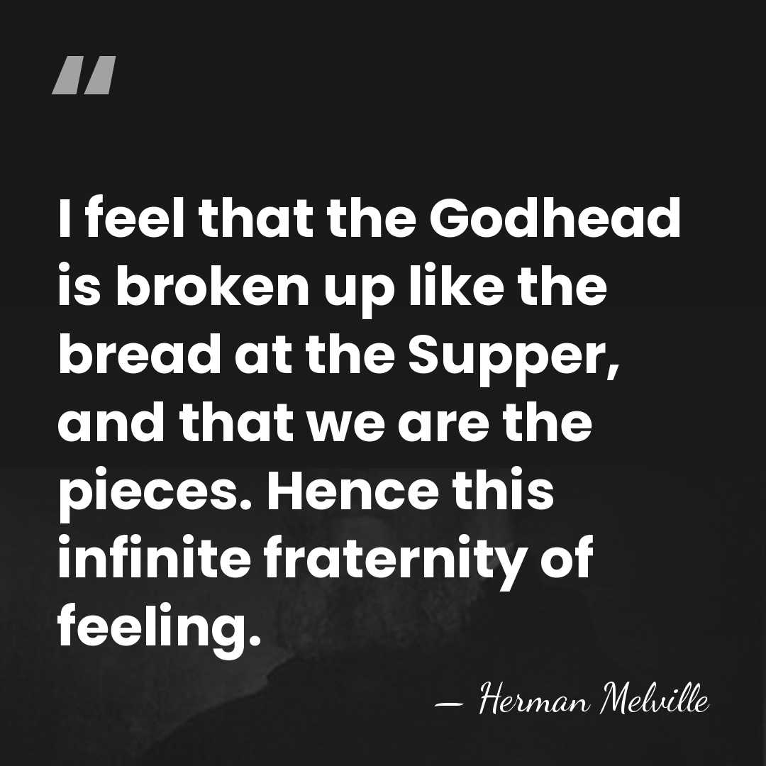 I feel that the Godhead is broken up like the bread at&hellip; - Herman Melville