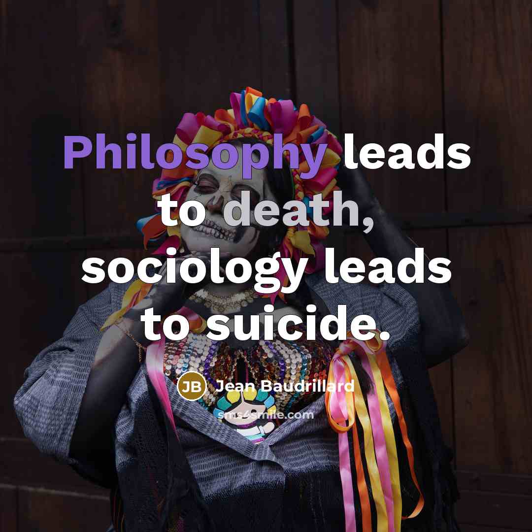 “Philosophy leads to death, sociology leads to suicide.…” quote by Jean Baudrillard