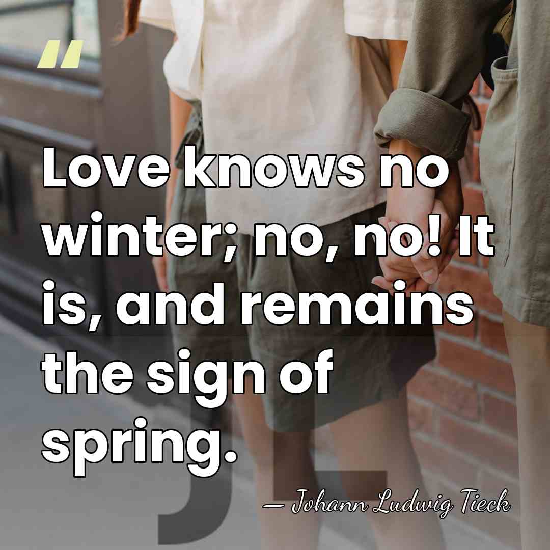 Love knows no winter; no, no! It is, and remains the sign&hellip; - Johann Ludwig Tieck