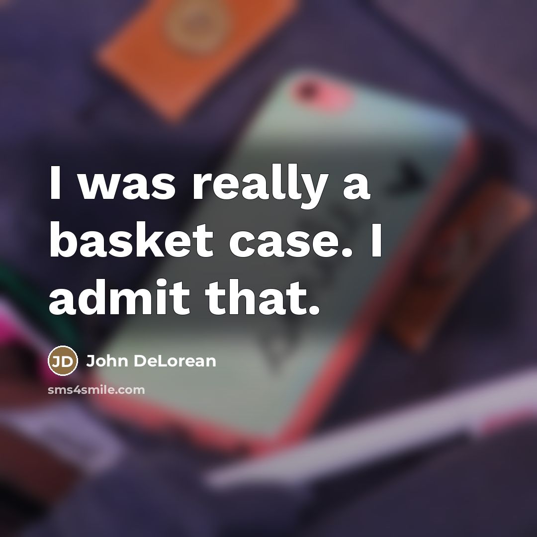 “I was really a basket case. I admit that.…” quote by John DeLorean
