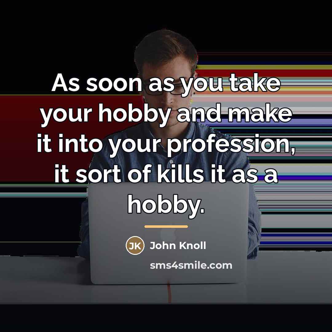 “As soon as you take your hobby and make it…” quote by John Knoll