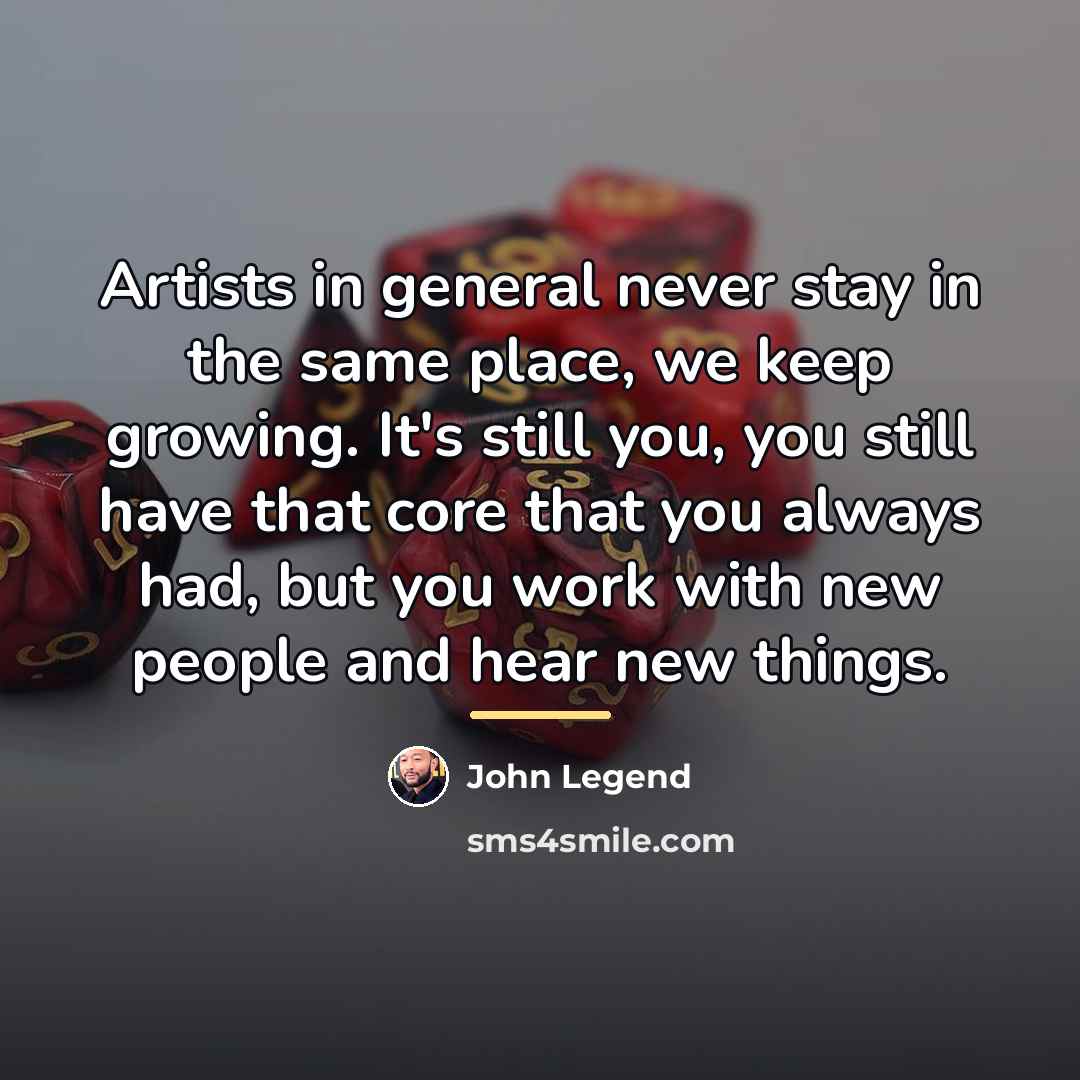 “Artists in general never stay in the same place, we…” quote by John Legend
