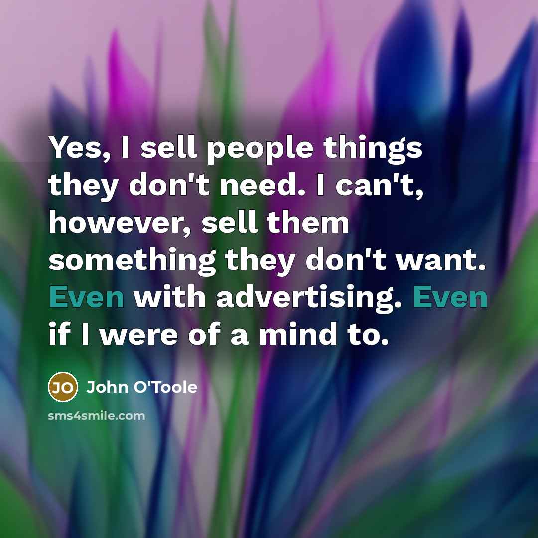 “Yes, I sell people things they don't need. I can't,…” quote by John O'Toole