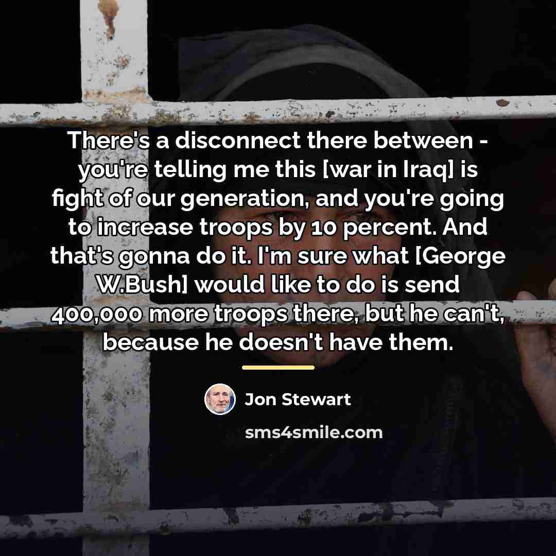 “There's a disconnect there between - you're telling me this…” quote by Jon Stewart