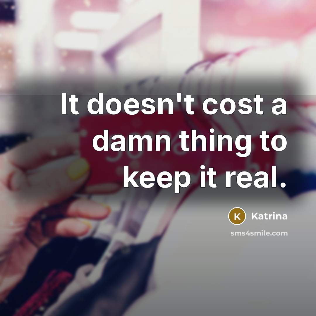 “It doesn't cost a damn thing to keep it real.…” quote by Katrina
