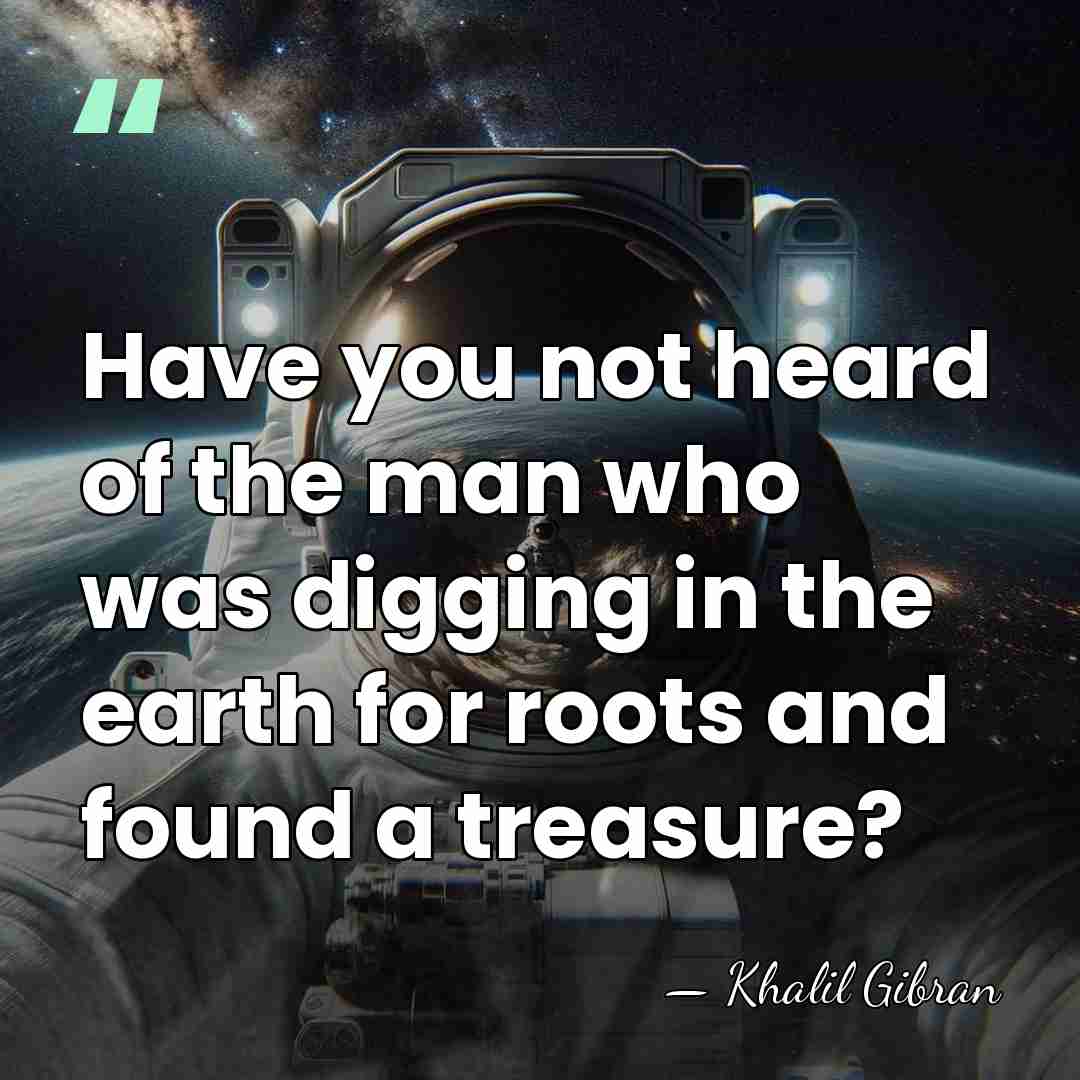 Have you not heard of the man who was digging in the&hellip; - Khalil Gibran