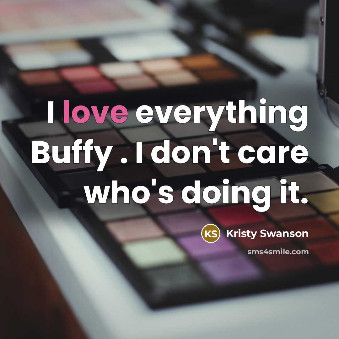 “I love everything Buffy . I don't care who's doing…” quote by Kristy Swanson