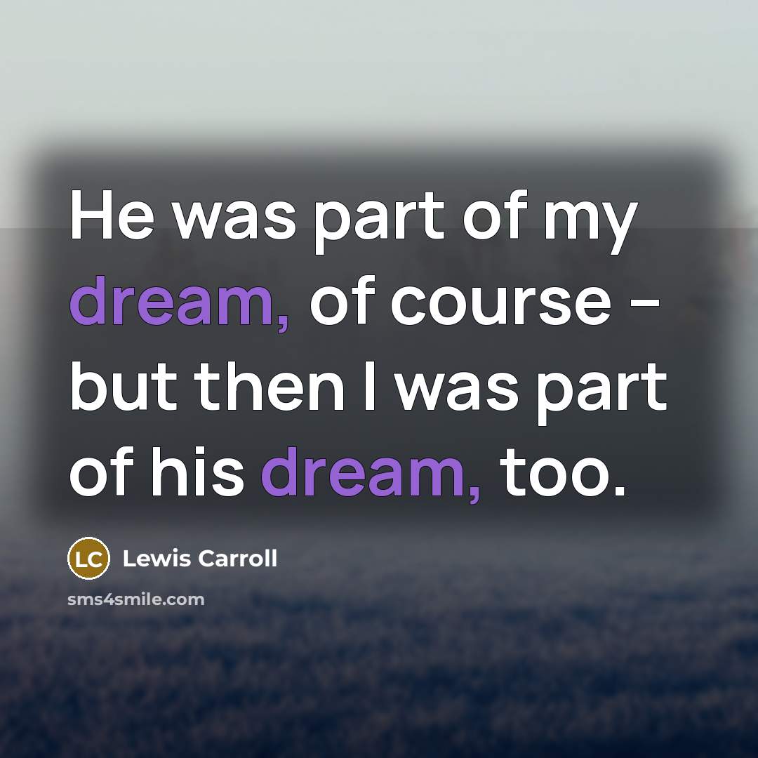 “He was part of my dream, of course -- but…” quote by Lewis Carroll