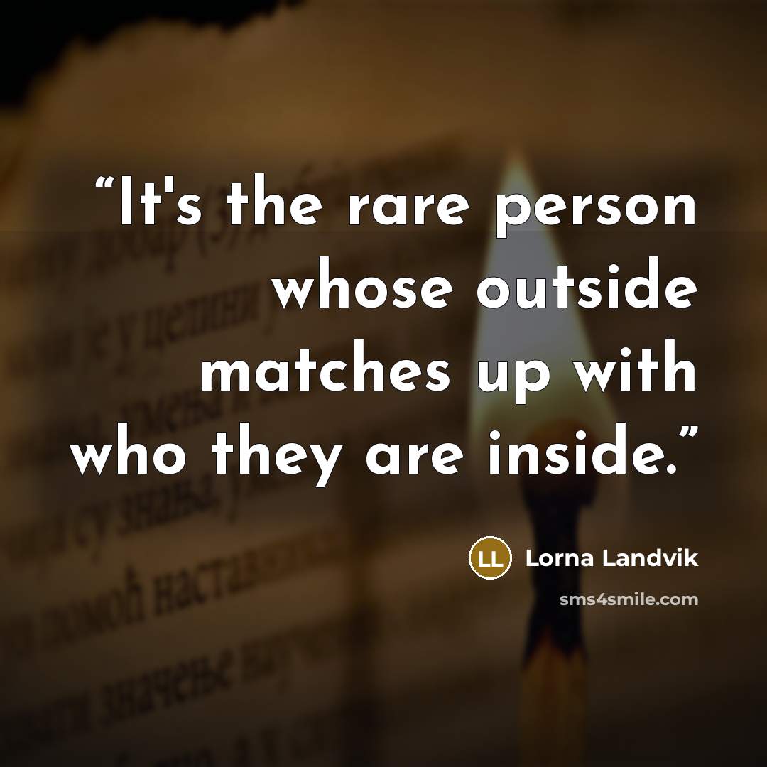 “It's the rare person whose outside matches up with who they are inside.” quote by Lorna Landvik