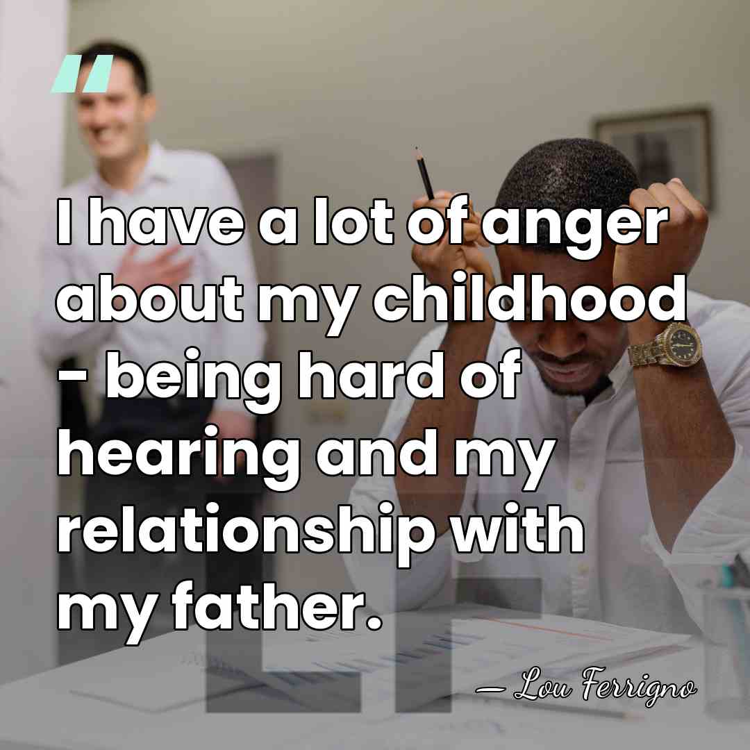 I have a lot of anger about my childhood - being hard&hellip; - Lou Ferrigno