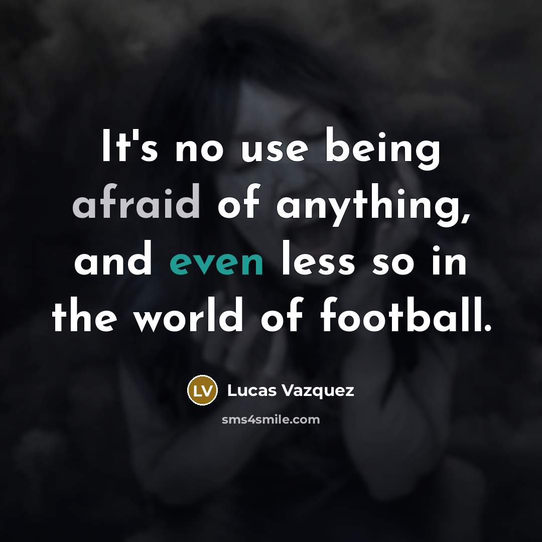 “It's no use being afraid of anything, and even less so in the world of football.” quote by Lucas Vazquez