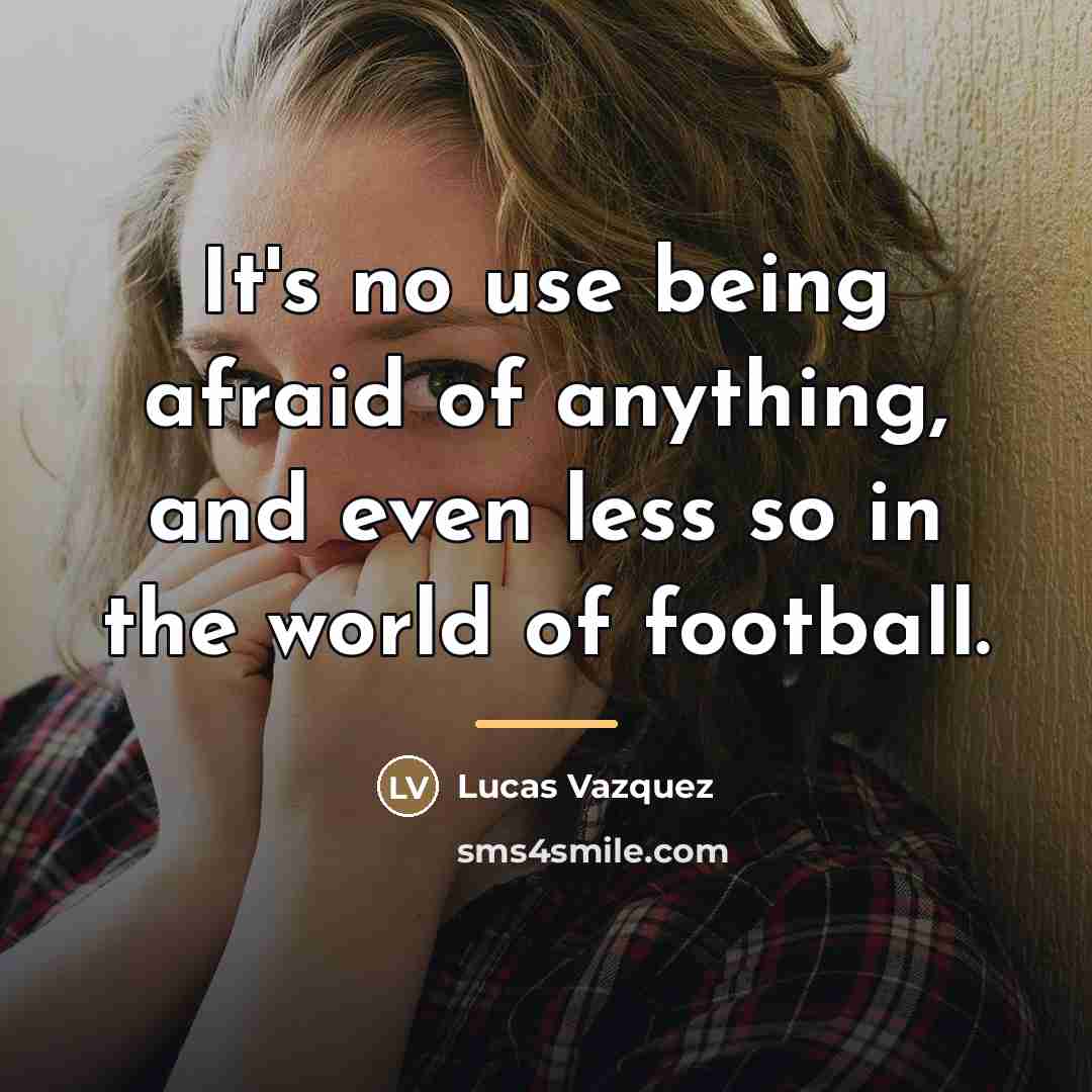 “It's no use being afraid of anything, and even less…” quote by Lucas Vazquez