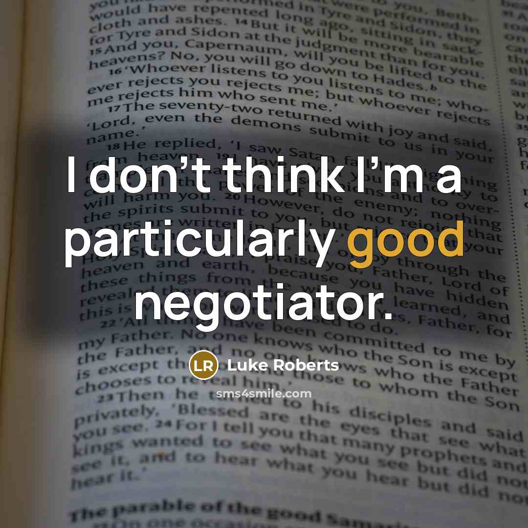 “I don't think I'm a particularly good negotiator.…” quote by Luke Roberts
