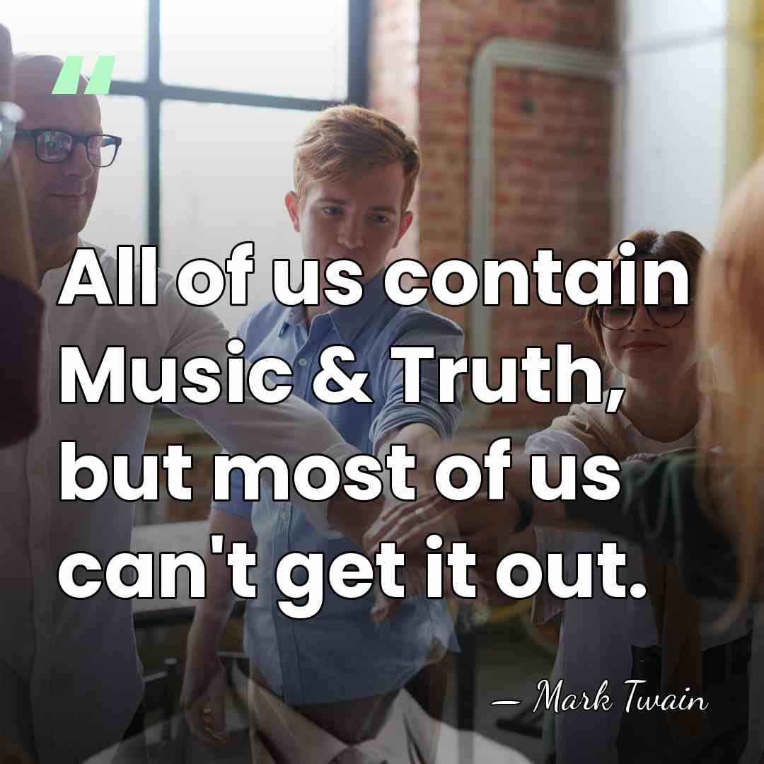 All of us contain Music & Truth, but most of us can't&hellip; - Mark Twain