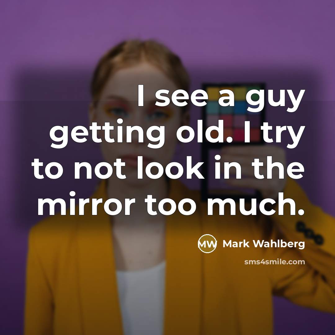 “I see a guy getting old. I try to not…” quote by Mark Wahlberg