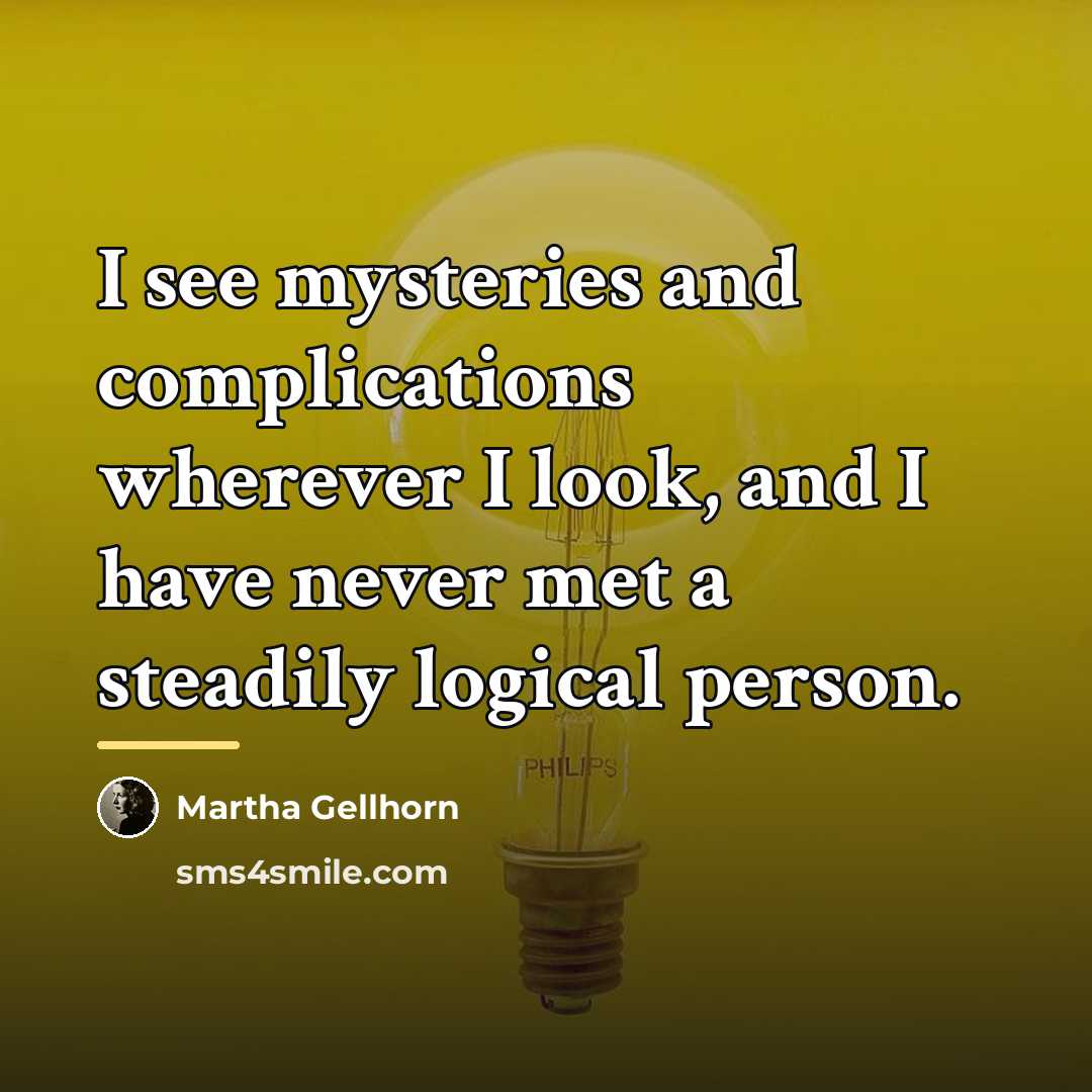 “I see mysteries and complications wherever I look, and I…” quote by Martha Gellhorn