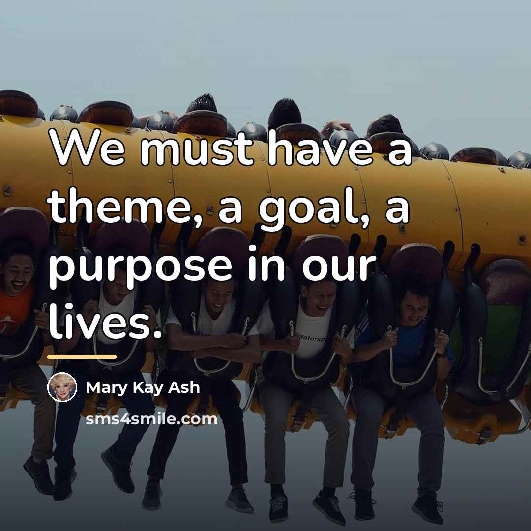 “We must have a theme, a goal, a purpose in…” quote by Mary Kay Ash