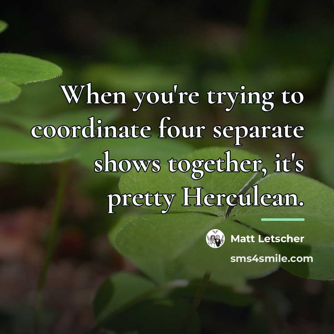 “When you're trying to coordinate four separate shows together, it's…” quote by Matt Letscher