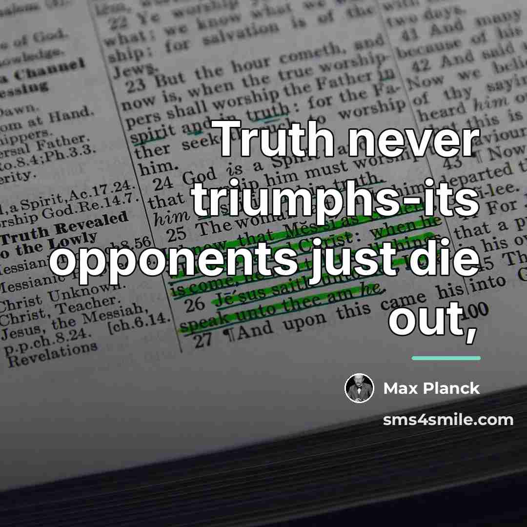 “Truth never triumphs-its opponents just die out,…” quote by Max Planck