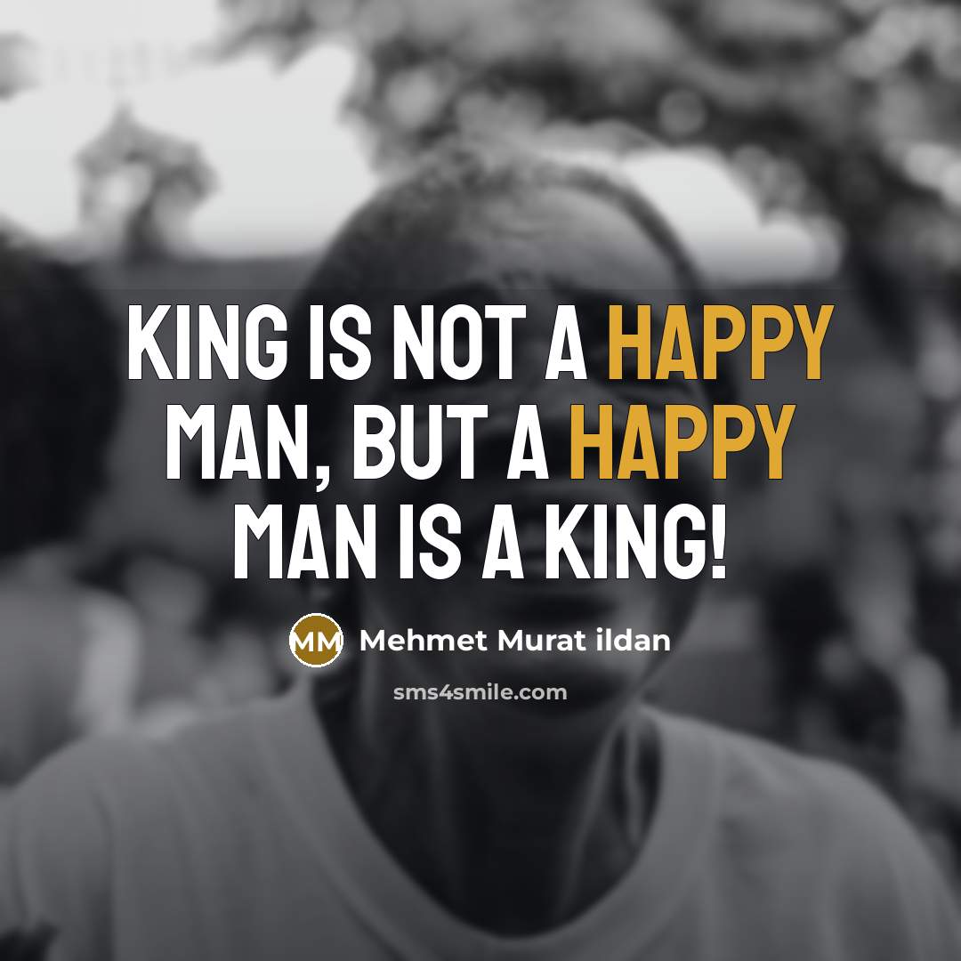 “King is not a happy man, but a happy man…” quote by Mehmet Murat Ildan