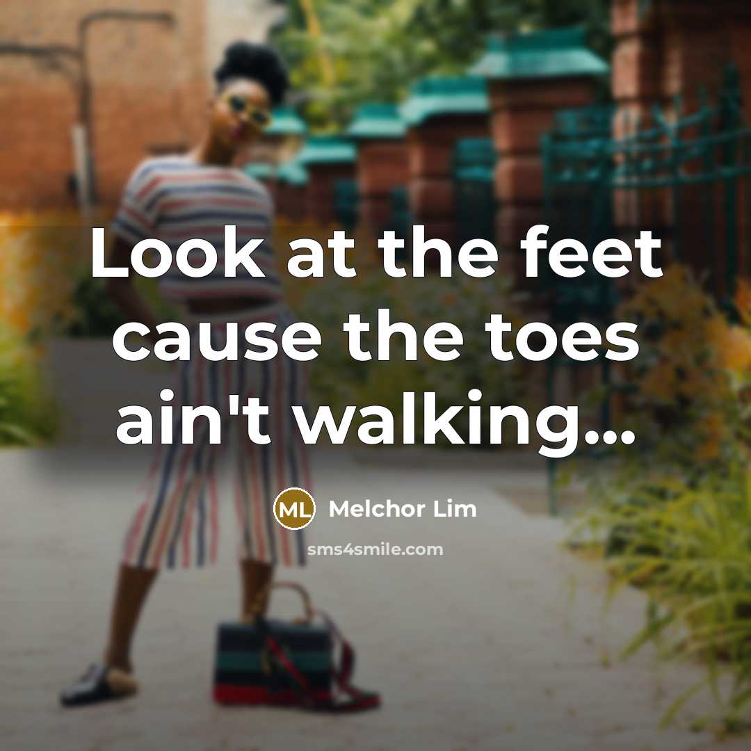 “Look at the feet cause the toes ain't walking...…” quote by Melchor Lim