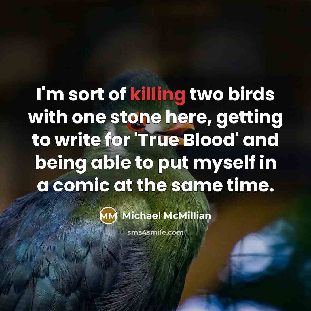 “I'm sort of killing two birds with one stone here,…” quote by Michael McMillian