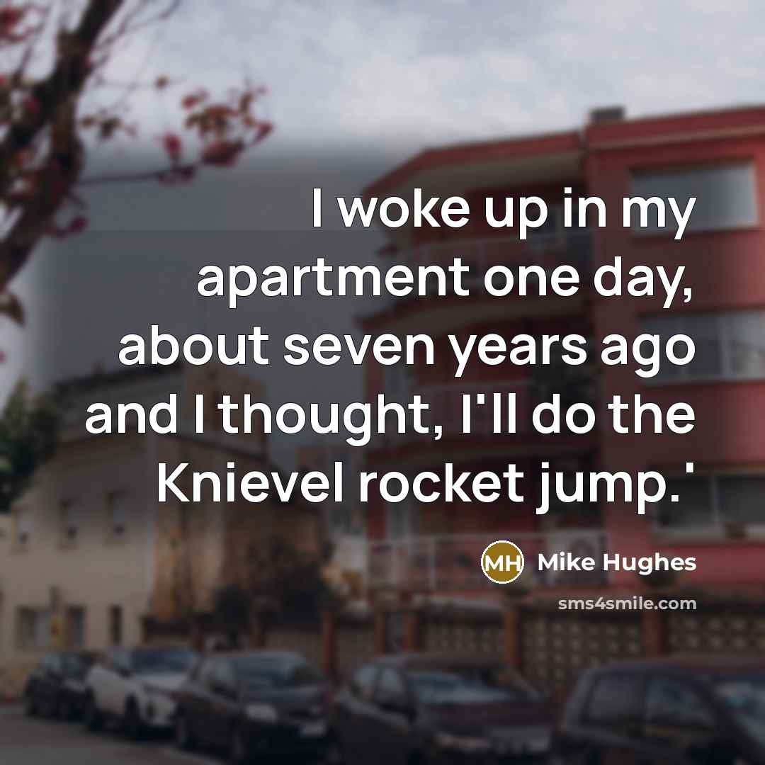 “I woke up in my apartment one day, about seven…” quote by Mike Hughes