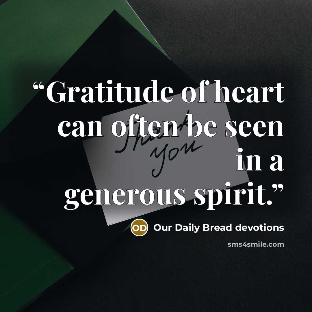 “Gratitude of heart can often be seen in a generous spirit.” quote by Our Daily Bread devotions