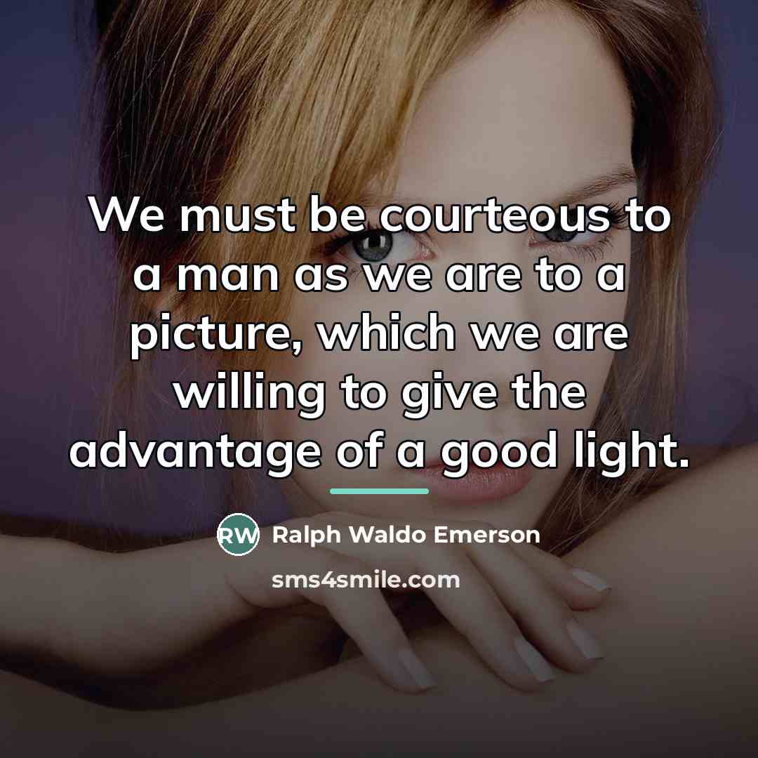 “We must be courteous to a man as we are…” quote by Ralph Waldo Emerson