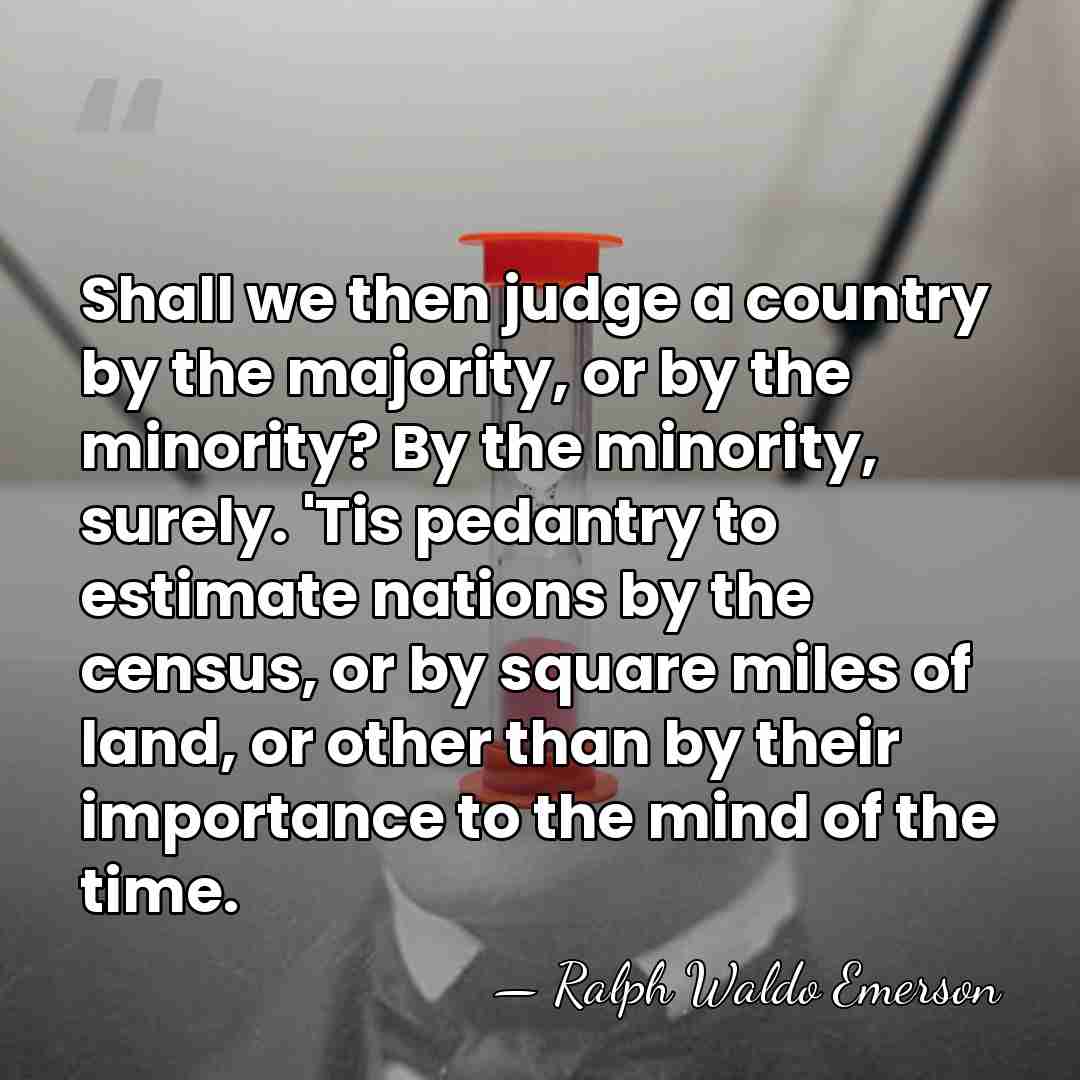 Shall we then judge a country by the majority, or by the&hellip; - Ralph Waldo Emerson