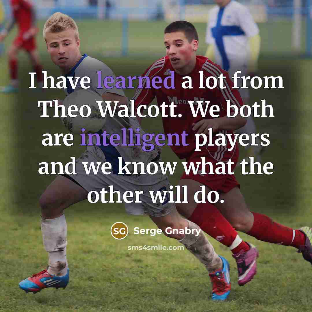 “I have learned a lot from Theo Walcott. We both are intelligent players and we know what the other will do.” quote by Serge Gnabry